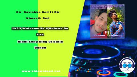 2K23 Walasmulla N Neluwa On Fire Velentime Gift Hindi Song King Of Baila Dance Dj Nanstop Djz Ravishka Bed Ft Djz Nimsath Bed sinhala remix DJ song free download