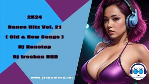 2K24 Dance Hitz Vol 21 Old and New Songs Dj Nonstop Dj Iroshan DND sinhala remix DJ song free download