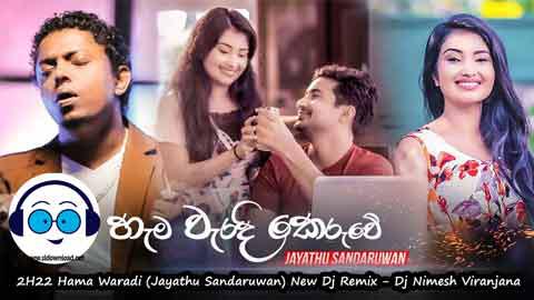 2H22 Hama Waradi Jayathu Sandaruwan New Dj Remix Dj Nimesh Viranjana sinhala remix free download