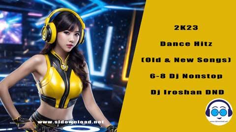 2K23 Dance Hitz Old and New Songs 6 8 Dj Nonstop Dj Iroshan DND sinhala remix free download