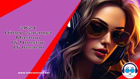 2K24 Dileep Saranga Mashup Dj Nonstop Dj Iroshan sinhala remix free download