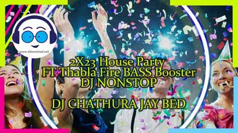 2X23 House Party FT Thabla Fire BASS Booster DJ NONSTOP DJ CHATHURA JAY BED sinhala remix free download