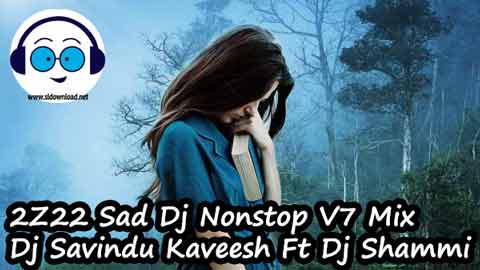 2Z22 Sad Dj Nonstop V7 Mix Dj Savindu Kaveesh Ft Dj Shammi sinhala remix free download