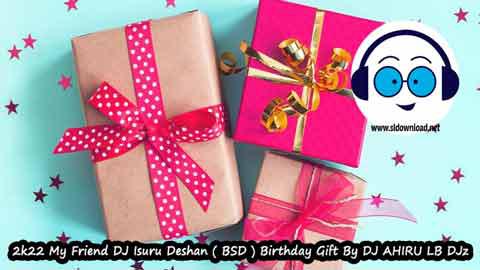 2k22 My Friend DJ Isuru Deshan BSD Birthday Gift By DJ AHIRU LB DJz sinhala remix free download