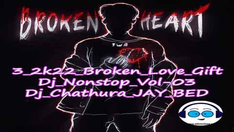 3 2k22 Broken Love Gift Dj Nonstop Vol 03Dj Chathura JAY BED sinhala remix free download
