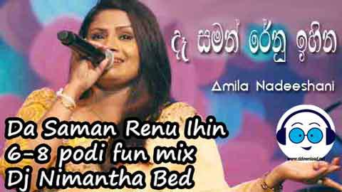 Da Saman Renu Ihin 6 8 podi fun mix Dj Nimantha Bed 2022 sinhala remix DJ song free download